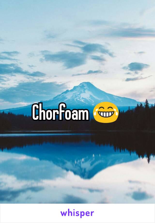 Chorfoam 😂 