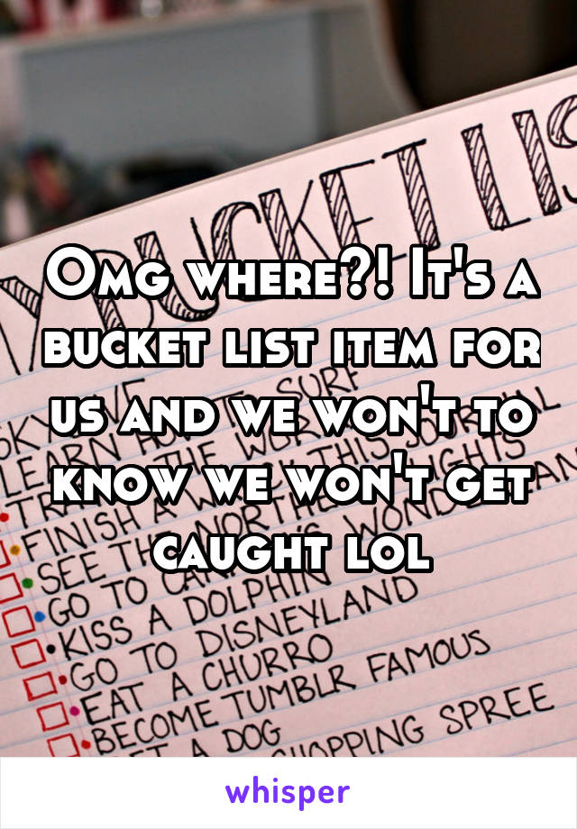 Omg where?! It's a bucket list item for us and we won't to know we won't get caught lol