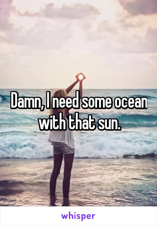 Damn, I need some ocean with that sun.