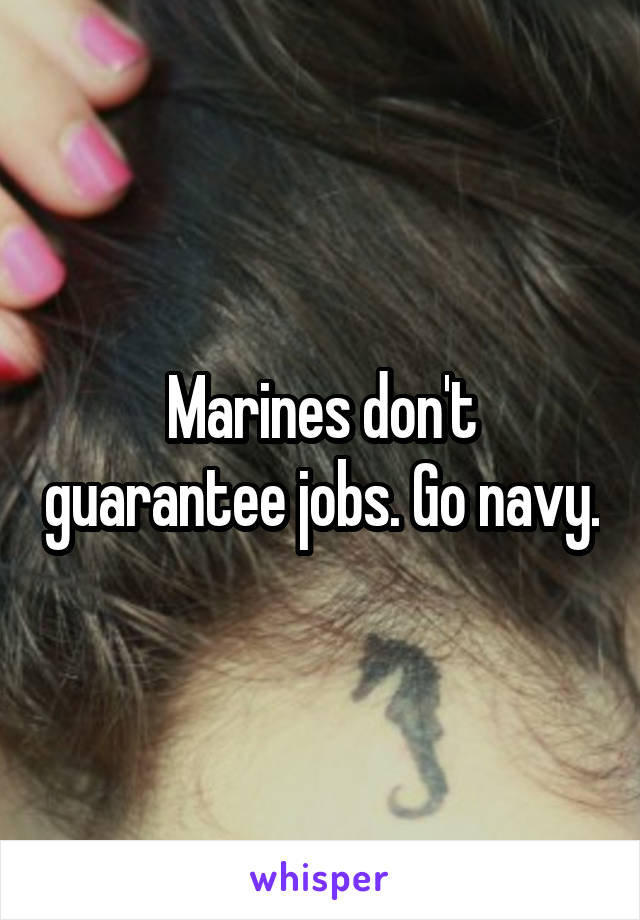 Marines don't guarantee jobs. Go navy.