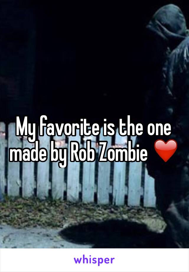 My favorite is the one made by Rob Zombie ❤️