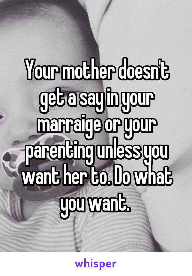 Your mother doesn't get a say in your marraige or your parenting unless you want her to. Do what you want. 