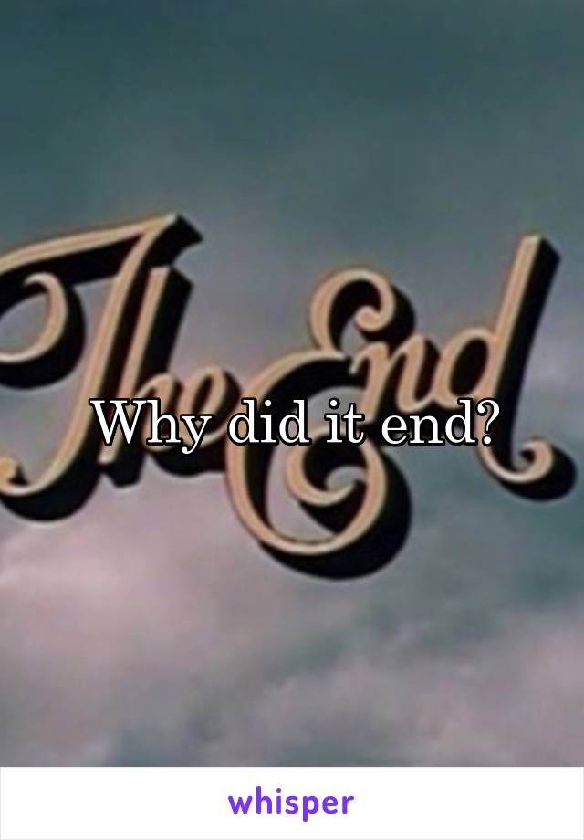 Why did it end?