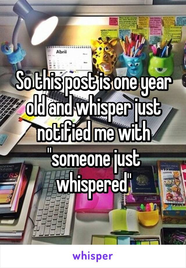 So this post is one year old and whisper just notified me with "someone just whispered"