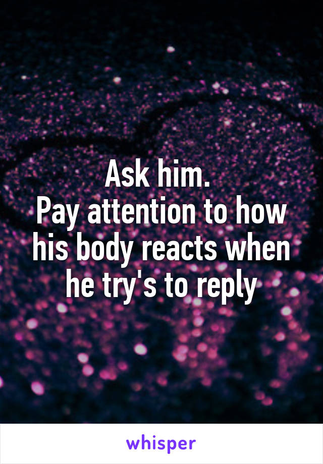 Ask him. 
Pay attention to how his body reacts when he try's to reply