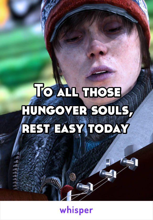 To all those hungover souls, rest easy today 
