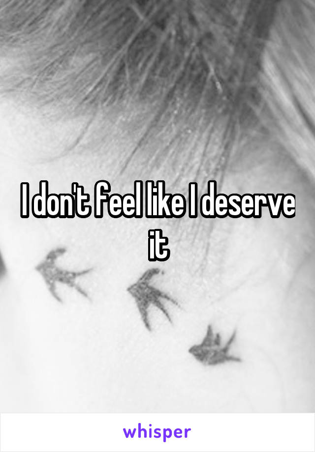 I don't feel like I deserve it