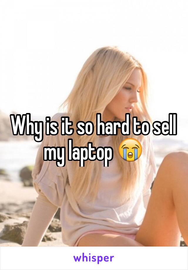 Why is it so hard to sell my laptop 😭