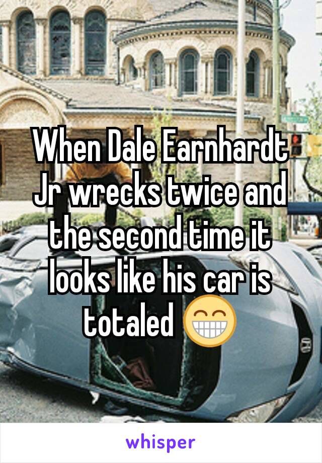 When Dale Earnhardt Jr wrecks twice and the second time it looks like his car is totaled 😁