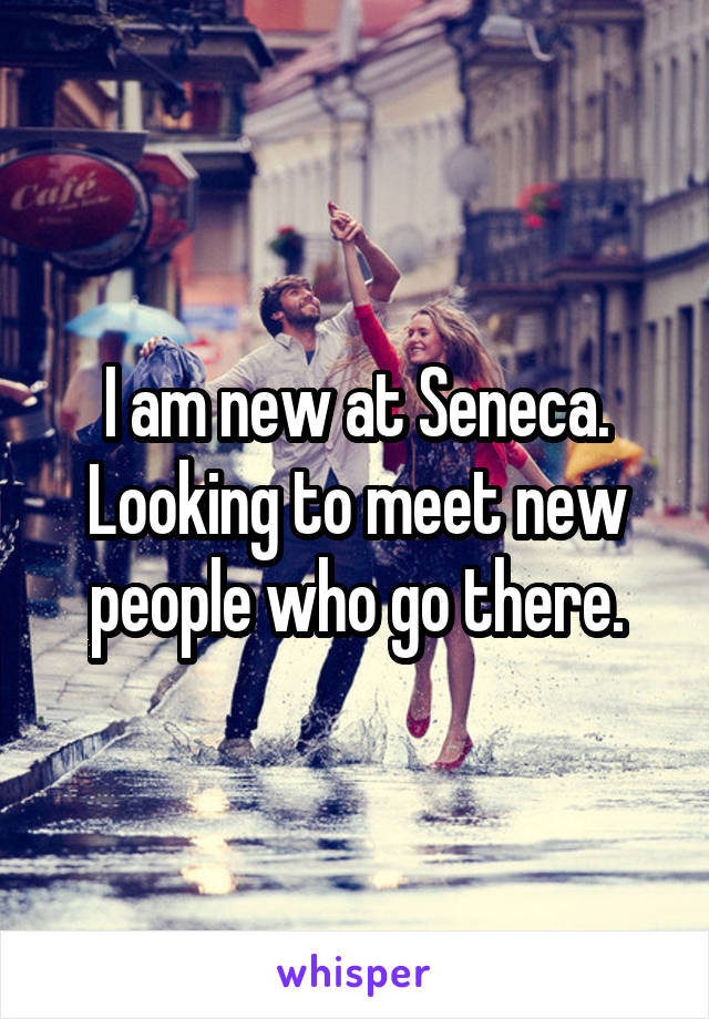 I am new at Seneca. Looking to meet new people who go there.