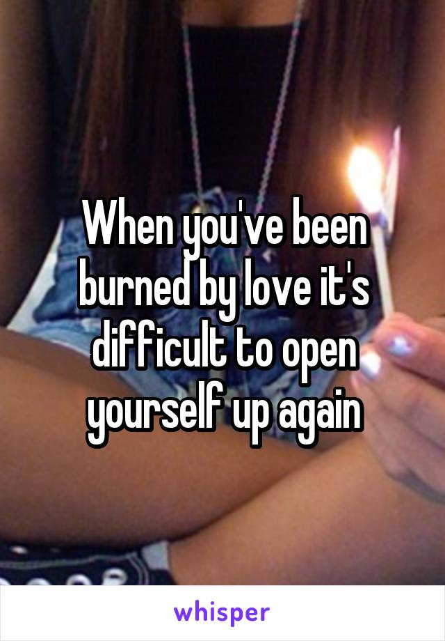 When you've been burned by love it's difficult to open yourself up again