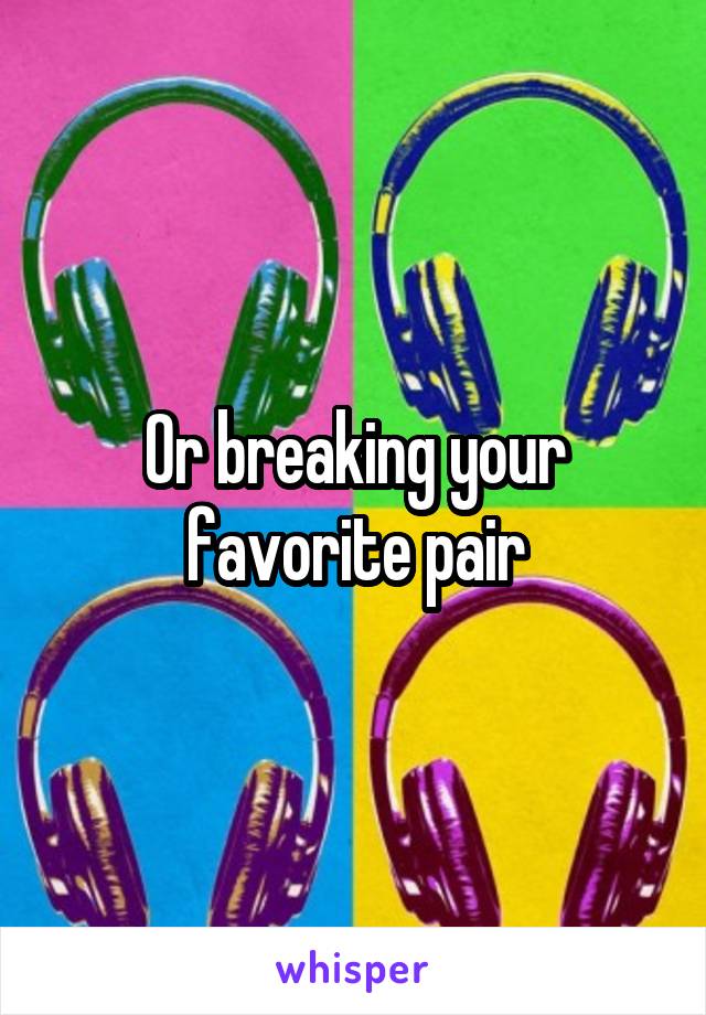 Or breaking your favorite pair