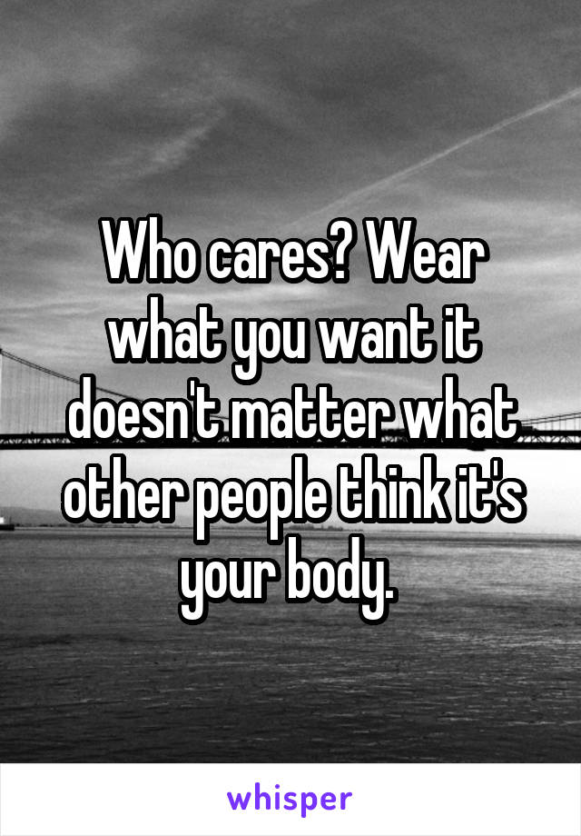 Who cares? Wear what you want it doesn't matter what other people think it's your body. 