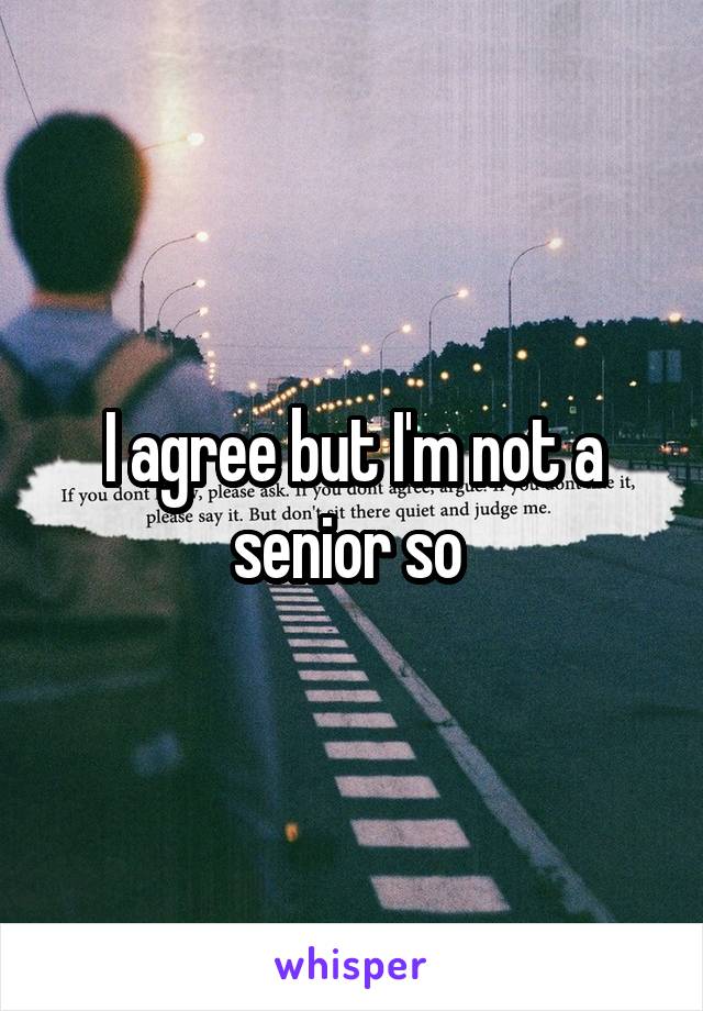 I agree but I'm not a senior so 