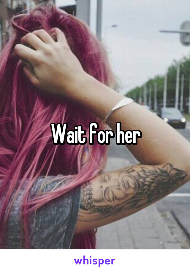 Wait for her