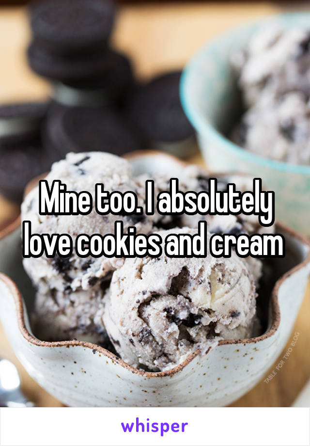 Mine too. I absolutely love cookies and cream 