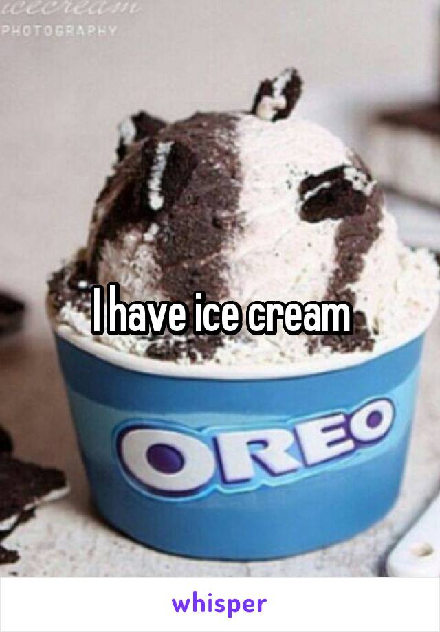 I have ice cream
