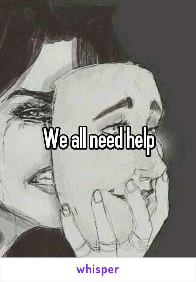 We all need help