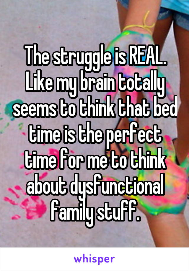 The struggle is REAL. Like my brain totally seems to think that bed time is the perfect time for me to think about dysfunctional family stuff.