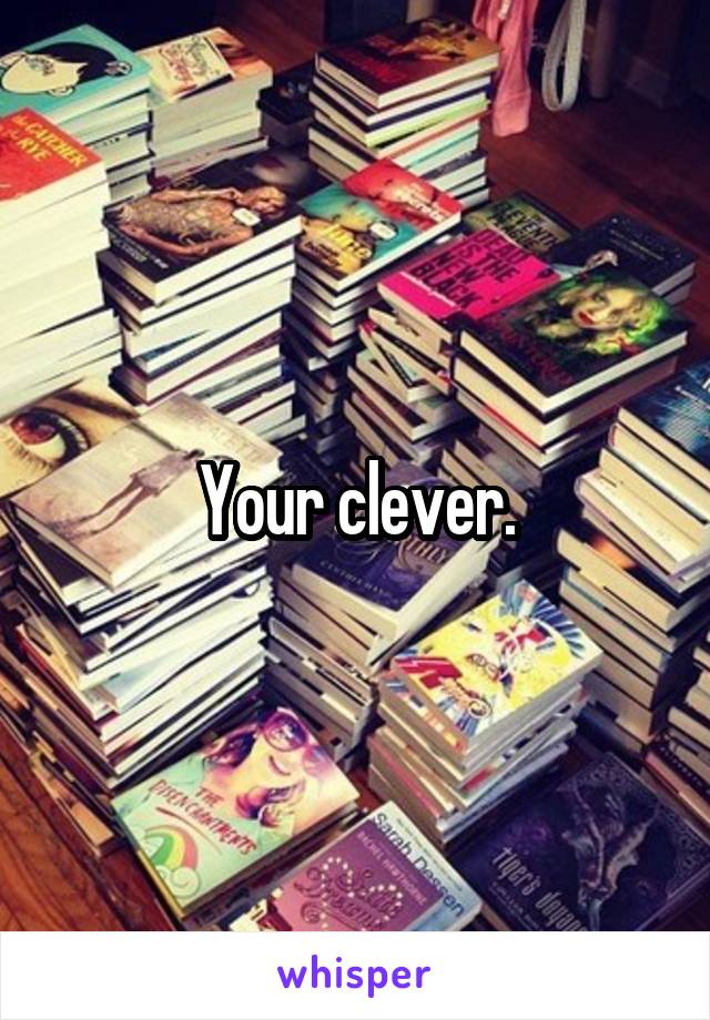 Your clever.