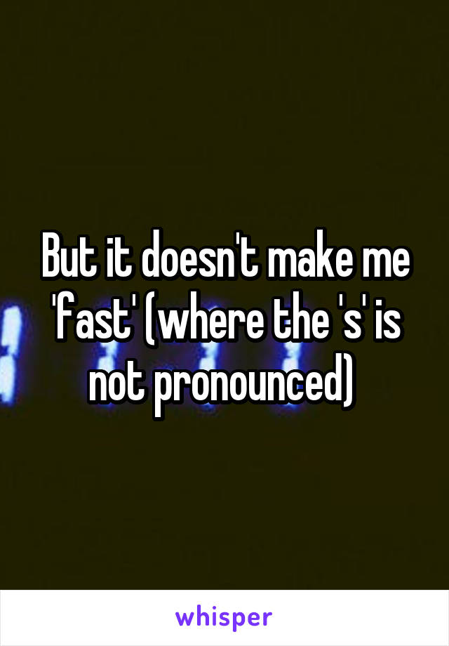 But it doesn't make me 'fast' (where the 's' is not pronounced) 