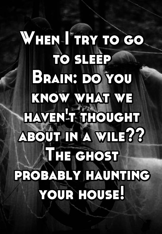 when-i-try-to-go-to-sleep-brain-do-you-know-what-we-haven-t-thought