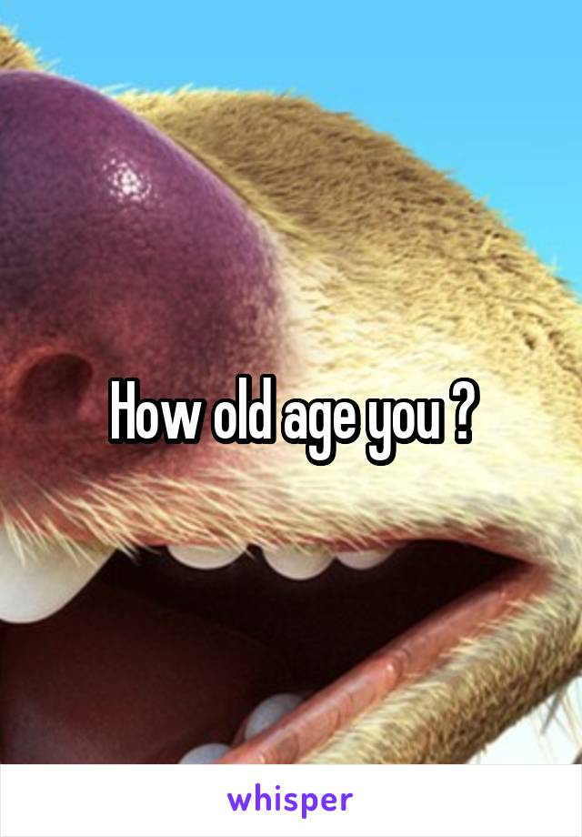 How old age you ?