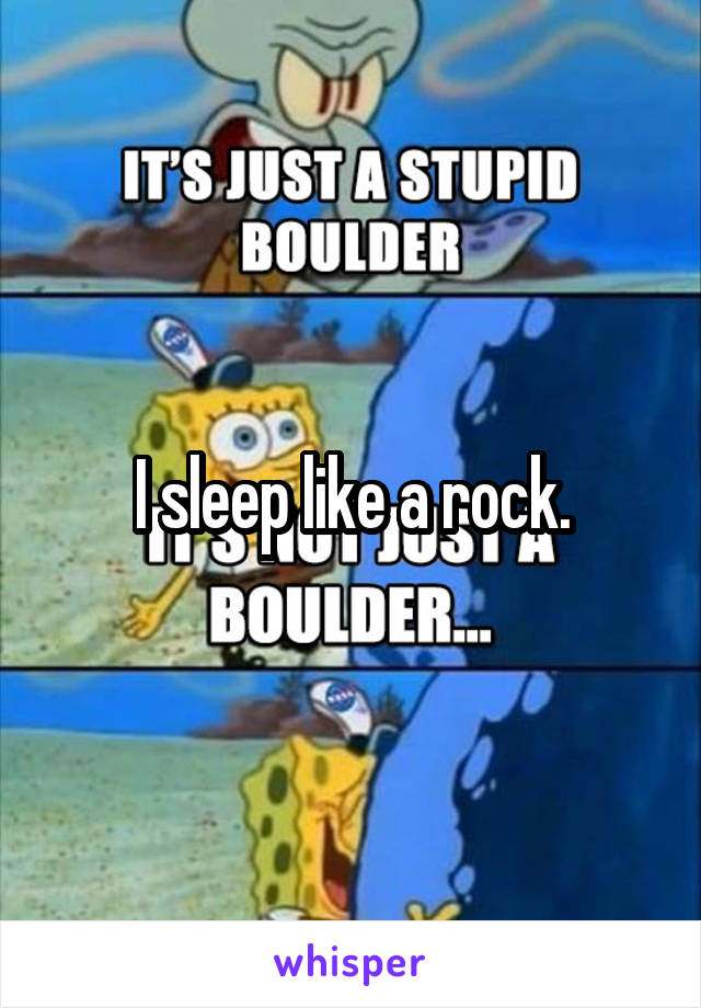 I sleep like a rock.