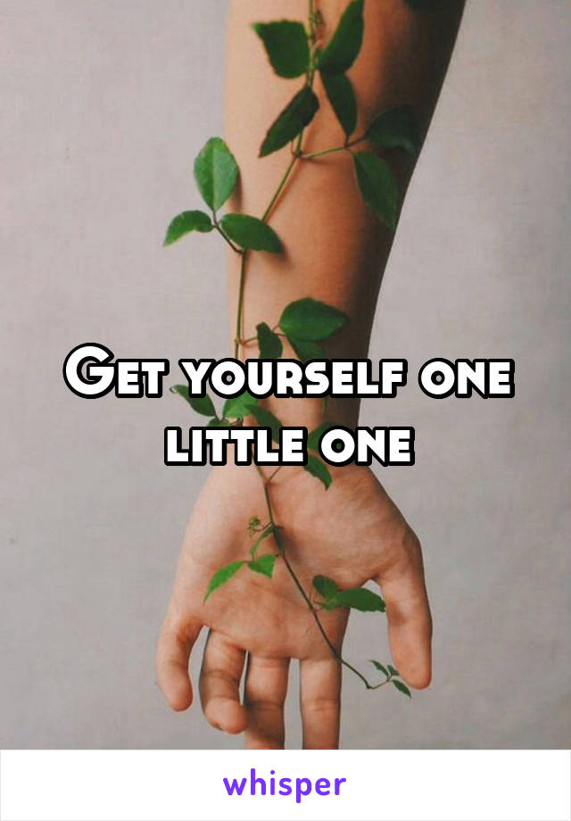 Get yourself one little one