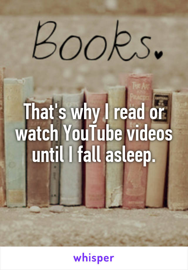 That's why I read or watch YouTube videos until I fall asleep.