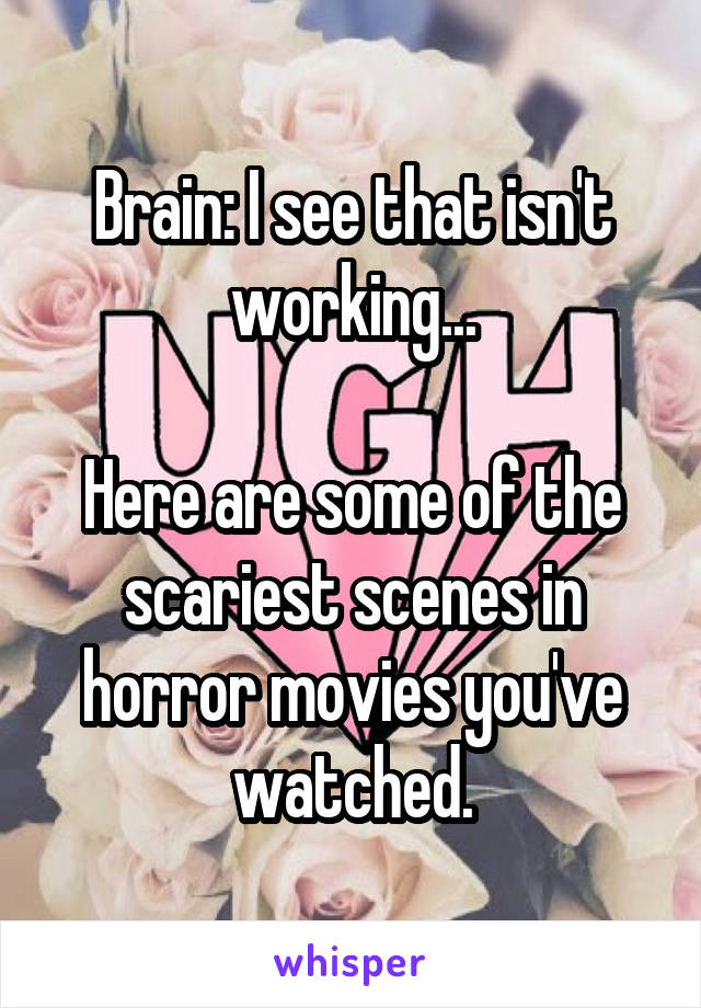 Brain: I see that isn't working...

Here are some of the scariest scenes in horror movies you've watched.