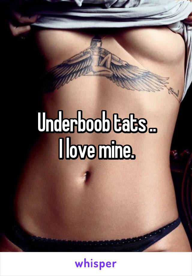 Underboob tats ..
I love mine.