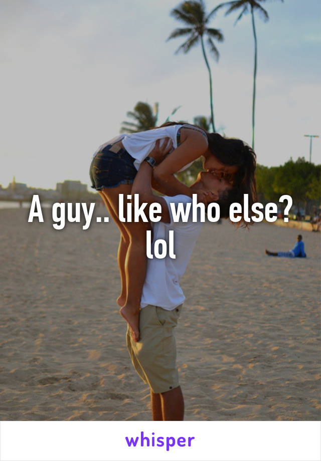 A guy.. like who else? lol