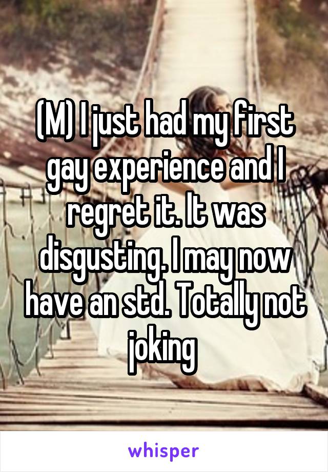 (M) I just had my first gay experience and I regret it. It was disgusting. I may now have an std. Totally not joking 
