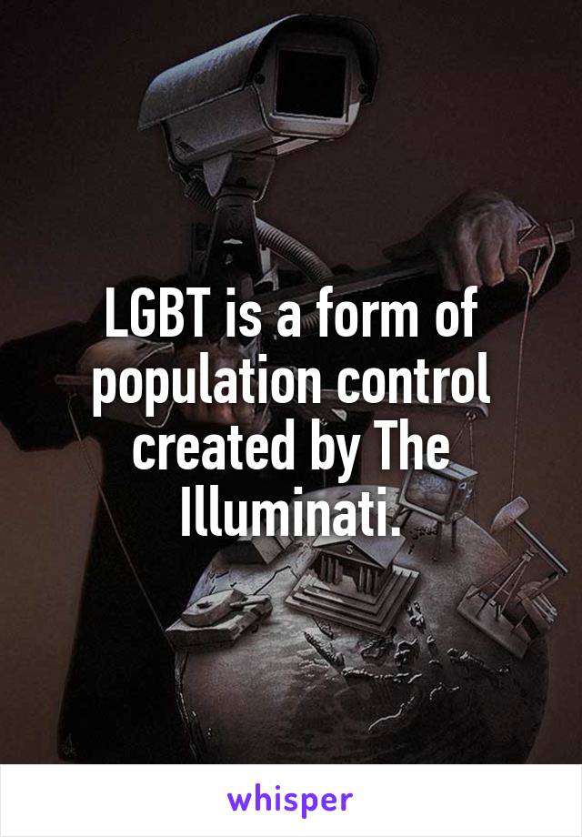 LGBT is a form of population control created by The Illuminati.