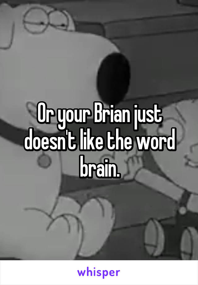 Or your Brian just doesn't like the word brain.