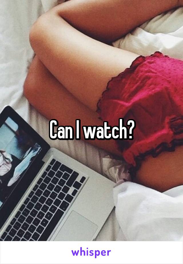 Can I watch?