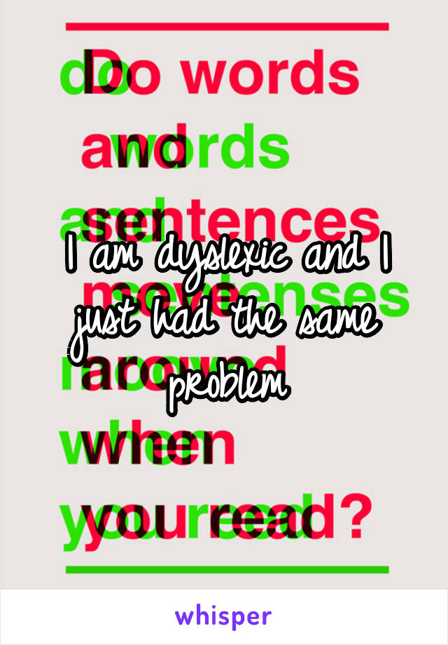 I am dyslexic and I just had the same problem