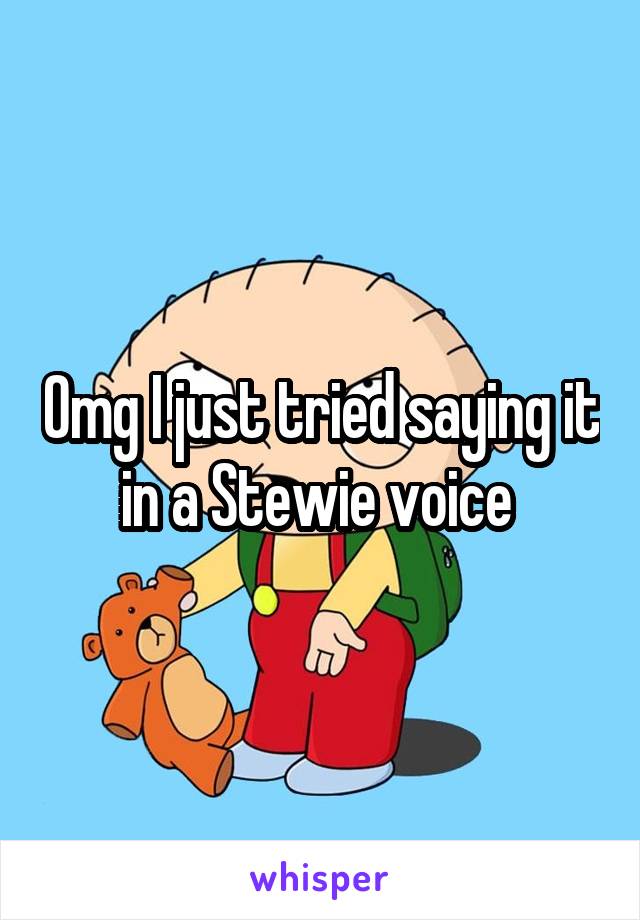 Omg I just tried saying it in a Stewie voice 