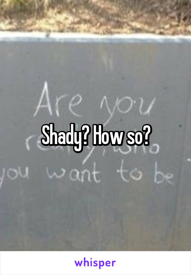 Shady? How so?