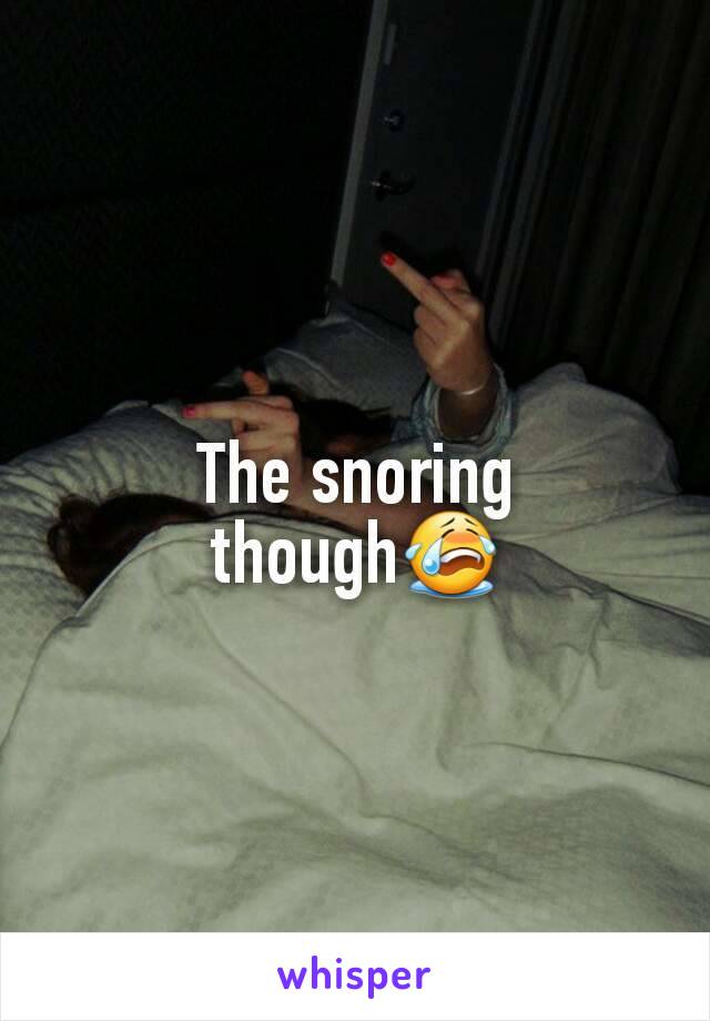 The snoring though😭