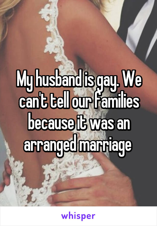 My husband is gay. We can't tell our families because it was an arranged marriage 