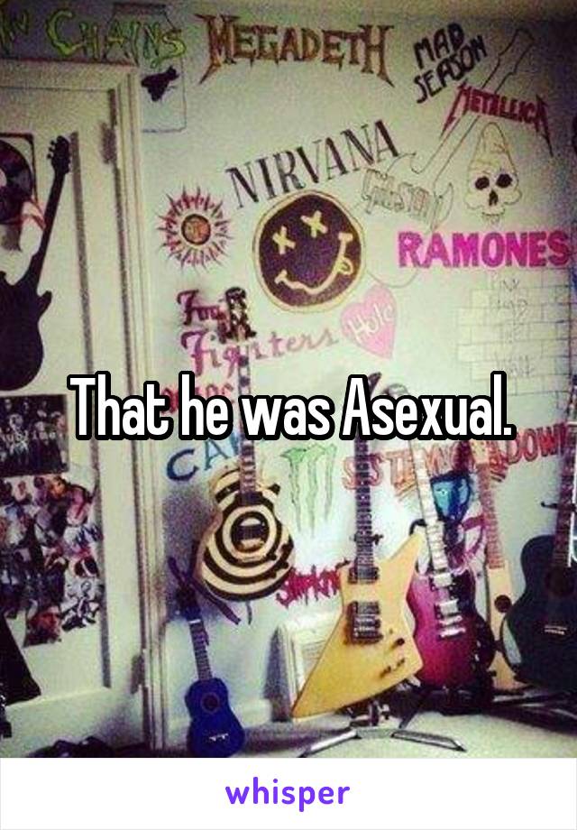 That he was Asexual.