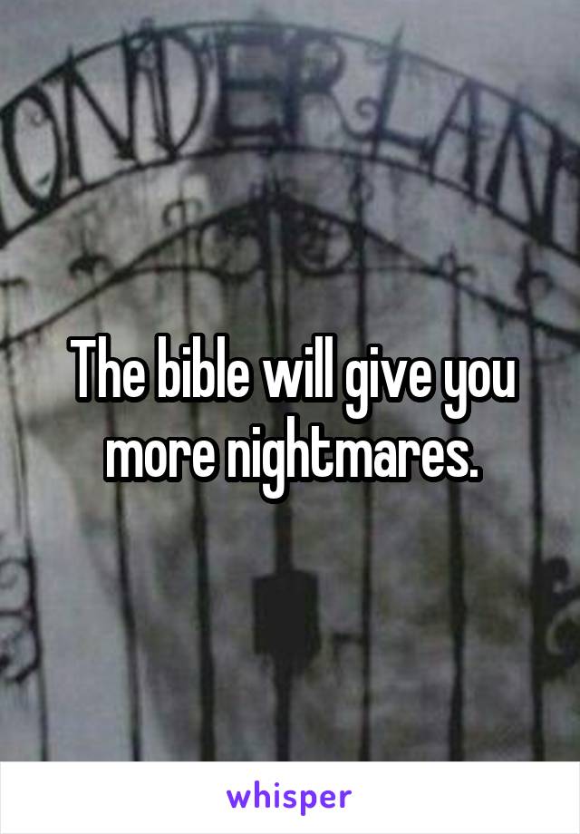 The bible will give you more nightmares.