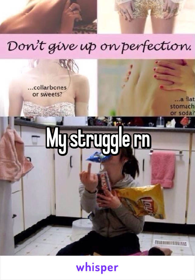 My struggle rn
