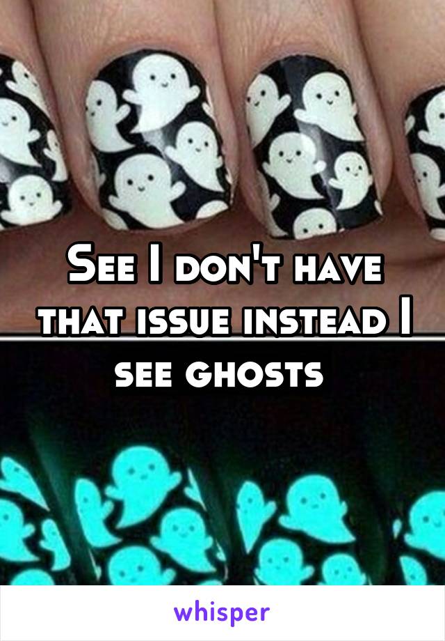 See I don't have that issue instead I see ghosts 