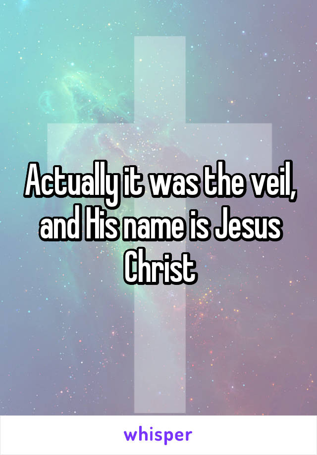 Actually it was the veil, and His name is Jesus Christ