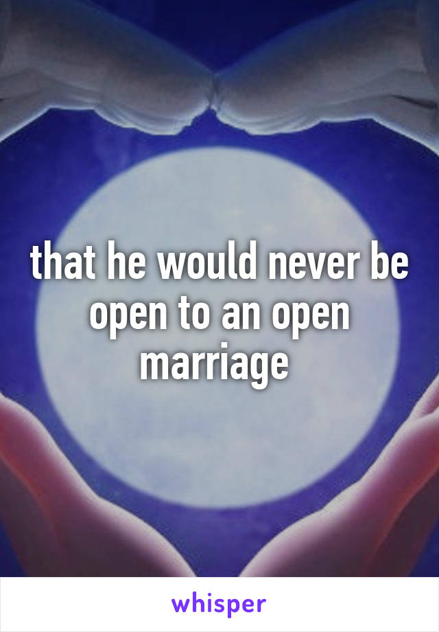 that he would never be open to an open marriage 