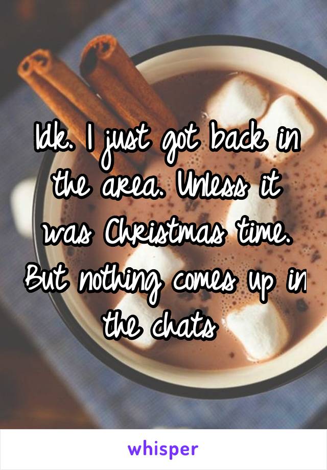 Idk. I just got back in the area. Unless it was Christmas time. But nothing comes up in the chats 