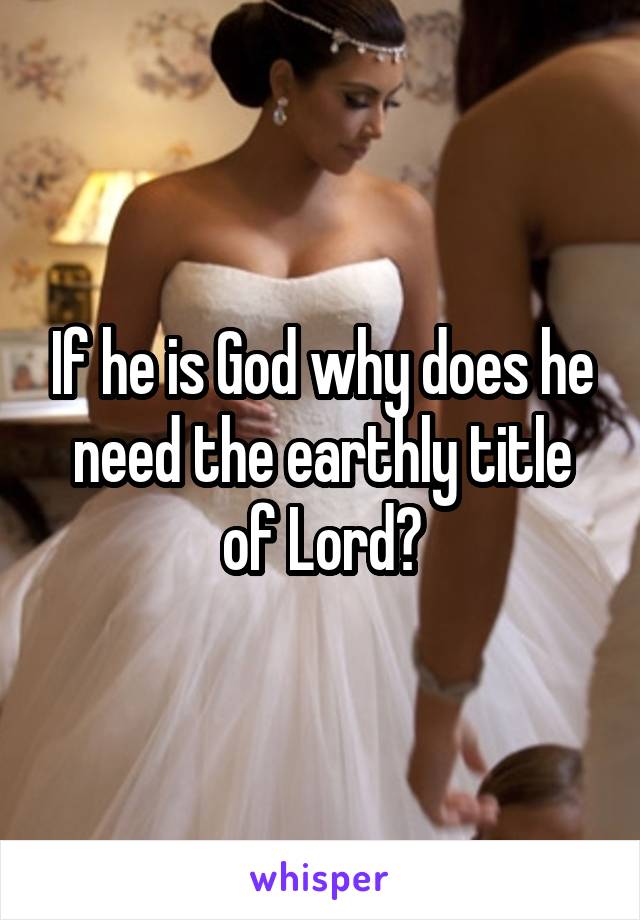 If he is God why does he need the earthly title of Lord?